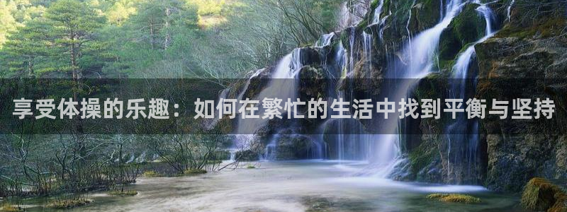 球客岛：享受体操的乐趣：如何在繁忙的生活中找到平衡与坚持
