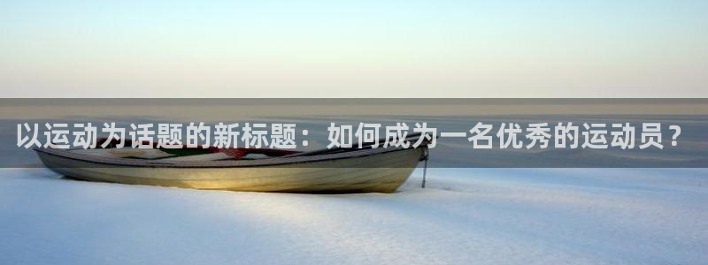 球客岛：以运动为话题的新标题：如何成为一名优秀的运动员？