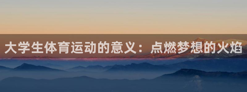 球客岛：大学生体育运动的意义：点燃梦想的火焰